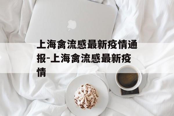 上海禽流感最新疫情通报-上海禽流感最新疫情