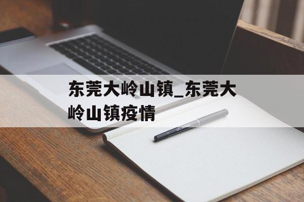 东莞大岭山镇_东莞大岭山镇疫情