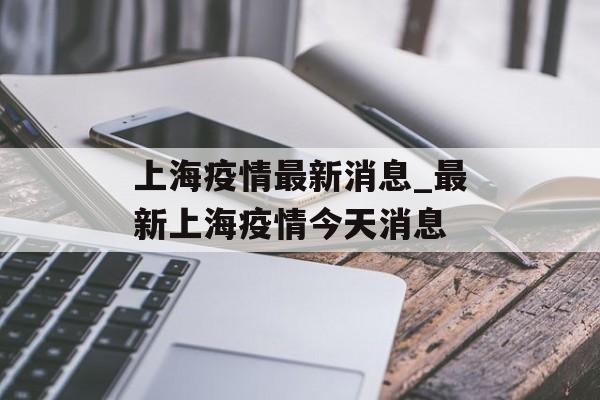 上海疫情最新消息_最新上海疫情今天消息