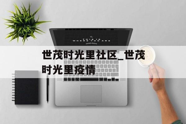 世茂时光里社区_世茂时光里疫情