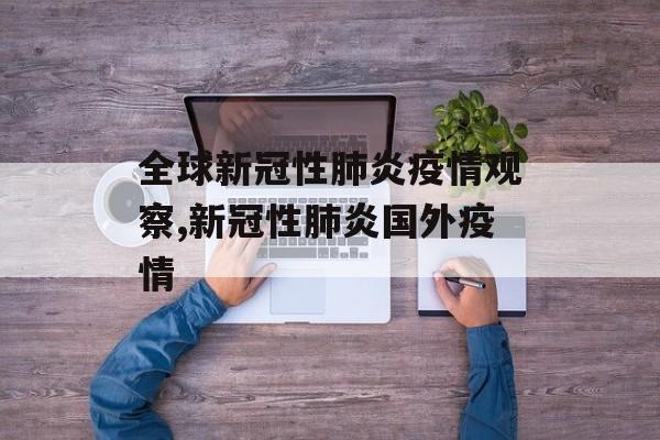 全球新冠性肺炎疫情观察,新冠性肺炎国外疫情