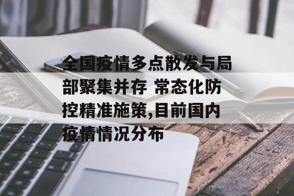 全国疫情多点散发与局部聚集并存 常态化防控精准施策,目前国内疫情情况分布