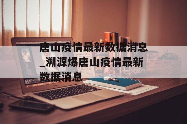 唐山疫情最新数据消息_溯源爆唐山疫情最新数据消息