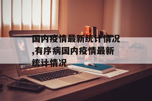 国内疫情最新统计情况,有序病国内疫情最新统计情况