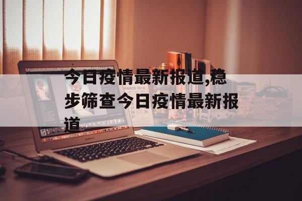 今日疫情最新报道,稳步筛查今日疫情最新报道