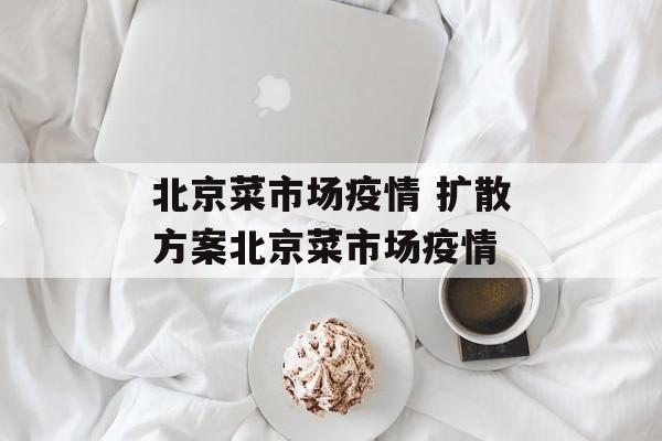 北京菜市场疫情 扩散方案北京菜市场疫情