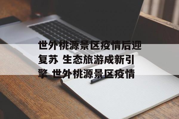 世外桃源景区疫情后迎复苏 生态旅游成新引擎 世外桃源景区疫情
