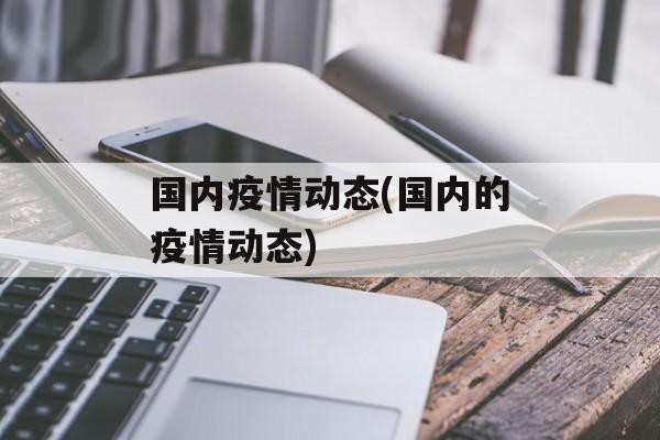 国内疫情动态(国内的疫情动态)