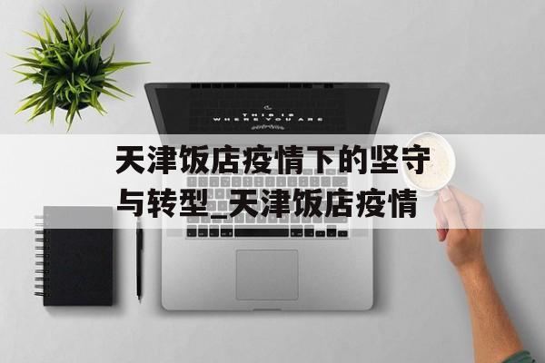 天津饭店疫情下的坚守与转型_天津饭店疫情