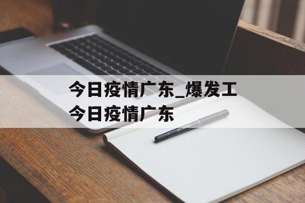 今日疫情广东_爆发工今日疫情广东