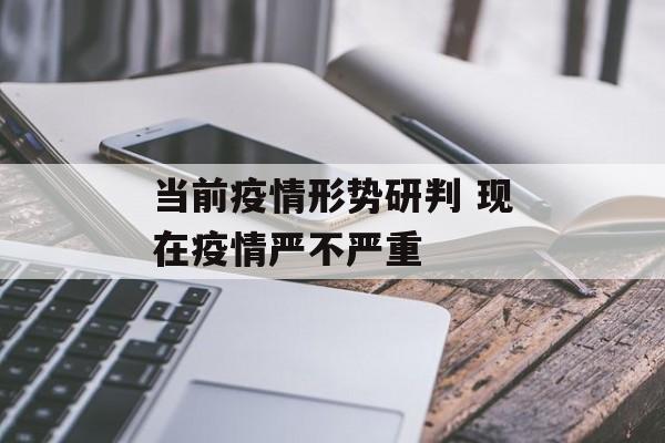 当前疫情形势研判 现在疫情严不严重