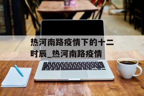 热河南路疫情下的十二时辰_热河南路疫情