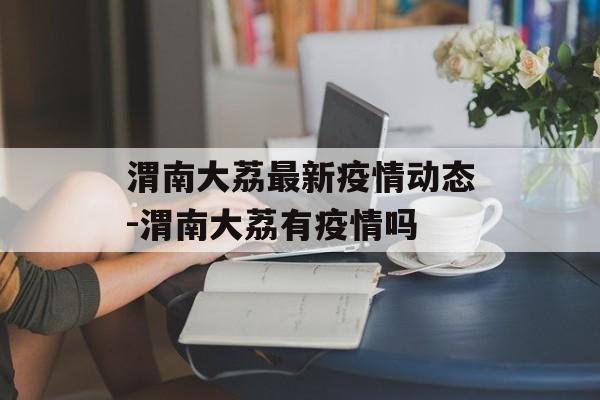 渭南大荔最新疫情动态-渭南大荔有疫情吗