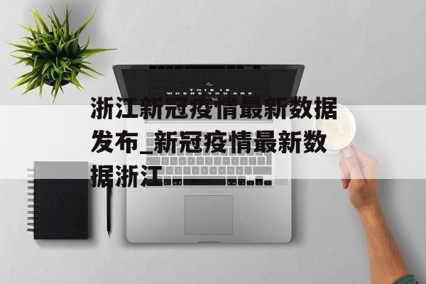 浙江新冠疫情最新数据发布_新冠疫情最新数据浙江