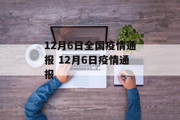 12月6日全国疫情通报 12月6日疫情通报