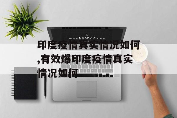印度疫情真实情况如何,有效爆印度疫情真实情况如何