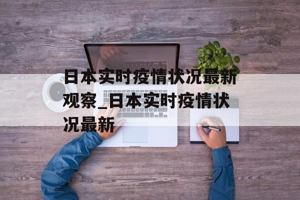 日本实时疫情状况最新观察_日本实时疫情状况最新