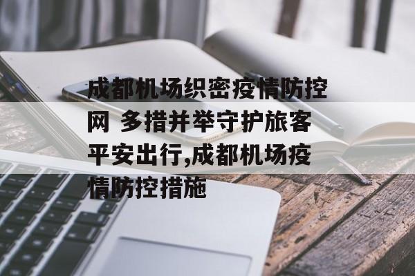 成都机场织密疫情防控网 多措并举守护旅客平安出行,成都机场疫情防控措施