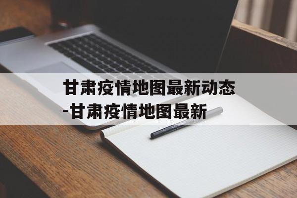 甘肃疫情地图最新动态-甘肃疫情地图最新