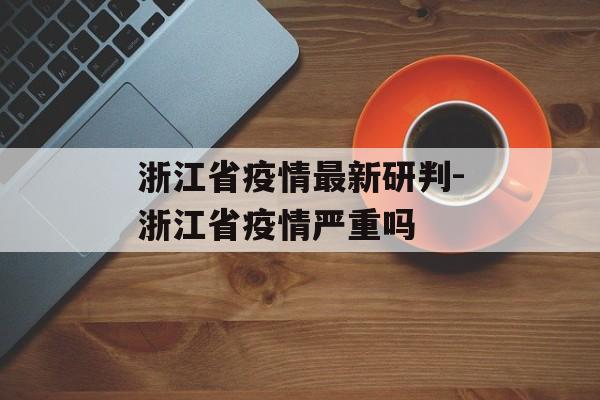 浙江省疫情最新研判-浙江省疫情严重吗