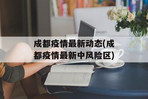 成都疫情最新动态(成都疫情最新中风险区)