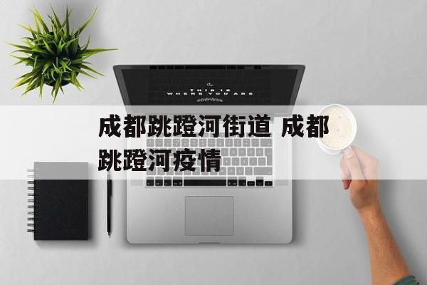 成都跳蹬河街道 成都跳蹬河疫情