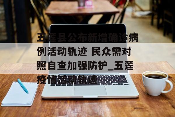 五莲县公布新增确诊病例活动轨迹 民众需对照自查加强防护_五莲疫情活动轨迹